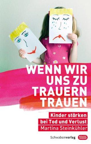 Wenn wir uns zu trauern trauen: Kinder stärken bei Tod und Verlust