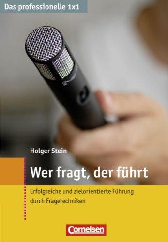 Das professionelle 1 x 1: Wer fragt, der führt: Erfolgreiche und zielorientierte Führung durch Fragetechniken