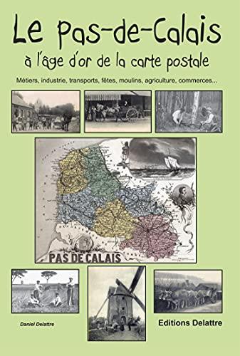 Le Pas-de-Calais à l'âge d'or de la carte postale : métiers, industrie, transports, fêtes, moulins, agriculture, commerces...