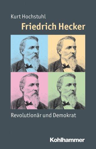 Friedrich Hecker: Revolutionär und Demokrat (Mensch - Zeit - Geschichte)