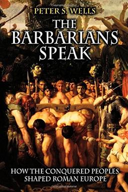 The Barbarians Speak: How the Conquered Peoples Shaped Roman Europe