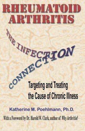 Rheumatoid Arthritis the Infection Connection: Targeting and Treating the Cause of Chronic Ilness