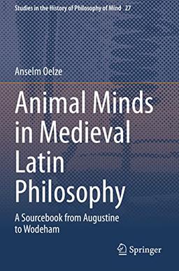 Animal Minds in Medieval Latin Philosophy: A Sourcebook from Augustine to Wodeham (Studies in the History of Philosophy of Mind, 27)