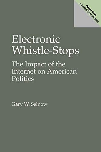 Electronic Whistle-Stops: The Impact of the Internet on American Politics (Praeger Series in Political Communication)