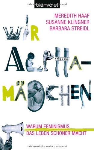 Wir Alphamädchen: Warum Feminismus das Leben schöner macht