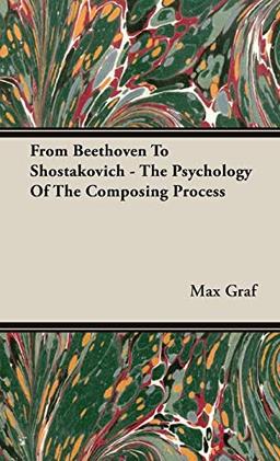 From Beethoven to Shostakovich - The Psychology of the Composing Process