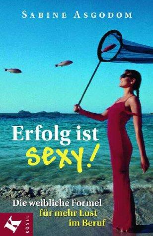 Erfolg ist sexy! Die weibliche Formel für mehr Lust im Beruf