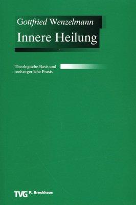 Innere Heilung: Theologische Basis und seelsorgerliche Praxis