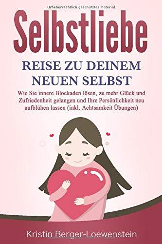 SELBSTLIEBE - Reise zu Deinem neuen Selbst: Wie Sie Ihre innere Kraft entdecken, zu mehr Glück und Zufriedenheit gelangen und Ihre Persönlichkeit neu aufblühen lassen (inkl. Achtsamkeit Übungen)