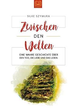 Zwischen den Welten: Eine wahre Geschichte über den Tod, die Liebe und das Leben