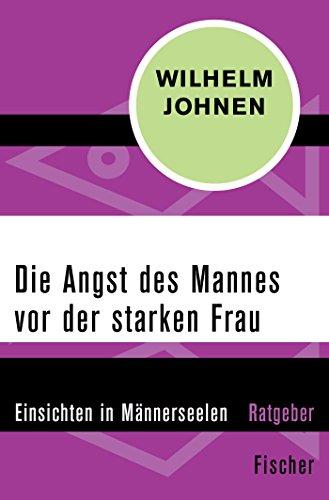 Die Angst des Mannes vor der starken Frau: Einsichten in Männerseelen