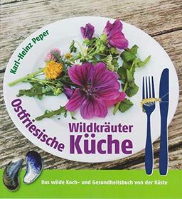 Ostfriesische Wildkräuterküche: Das wilde Koch- und Gesundheitsbuch von der Küste