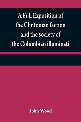 A full exposition of the Clintonian faction and the society of the Columbian illuminati: with an account of the writer of the Narrative, and the ... men, as also remarks on Warren's pamphlet