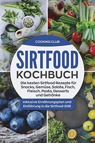 Sirtfood Kochbuch: Die besten Sirtfood Rezepte für Snacks, Gemüse, Salate, Fisch, Fleisch, Pasta, Desserts und Getränke. Inklusive Ernährungsplan und Einführung in die Sirtfood-Diät.