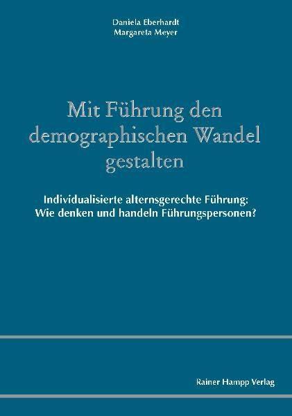 Mit Führung den demographischen Wandel gestalten: Individualisierte alternsgerechte Führung: Wie denken und handeln Führungspersonen?