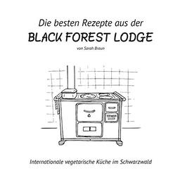 Die besten Rezepte aus der Black Forest Lodge: Internationale vegetarische Küche im Schwarzwald