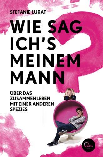 Wie sag ich's meinem Mann?: Über das Zusammenleben mit einer anderen Spezies