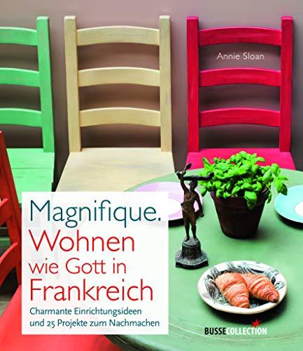 Magnifique. Wohnen wie Gott in Frankreich: Charmante Einrichtungsideen und 25 Projekte zum Nachmachen