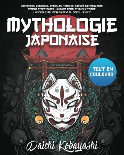 Mythologie Japonaise: Tout en couleurs ! Croyances, légendes, symboles, temples, esprits bienveillants, démons effrayantes. La guide complet du shintoïsme, l’ancienne religion du pays du Soleil-Levant