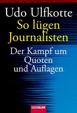 So lügen Journalisten. Der Kampf um Quoten und Auflagen.