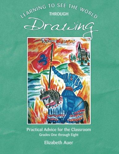 Learning To See the World through Drawing: Practical Advice for the Classroom Grades One through Eight