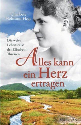 Alles kann ein Herz ertragen. Die weite Lebensreise der Elisabeth Thiessen