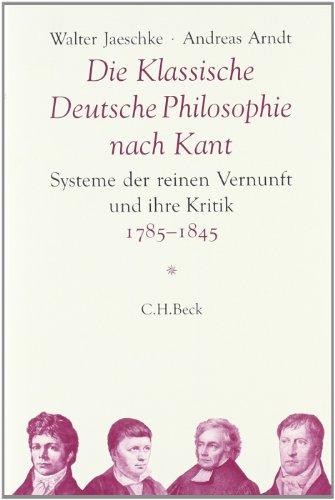 Die Klassische Deutsche Philosophie nach Kant: Systeme der reinen Vernunft und ihre Kritik 1785-1845