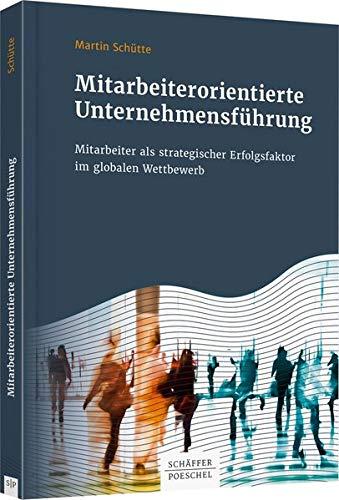 Mitarbeiterorientierte Unternehmensführung: Mitarbeiter als strategischer Erfolgsfaktor im globalen Wettbewerb