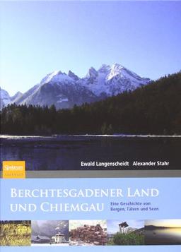 Berchtesgadener Land und Chiemgau: Eine Geschichte von Bergen, Tälern und Seen