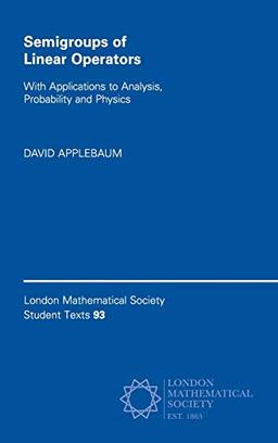 Semigroups of Linear Operators: With Applications to Analysis, Probability and Physics (London Mathematical Society Student Texts, Band 93)