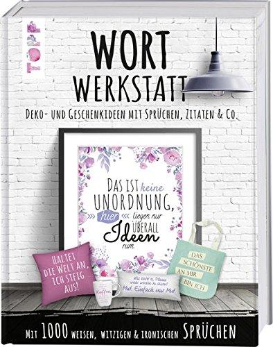 Wortwerkstatt. Deko- und Geschenkideen mit Sprüchen, Zitaten & Co.: Mit über 1000 weisen, witzigen und ironischen Sprüchen und über 30 Ideen für die kreative Umsetzung