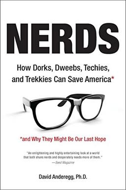 Nerds: How Dorks, Dweebs, Techies, and Trekkies Can Save America and Why They Might Be Our Last Hope