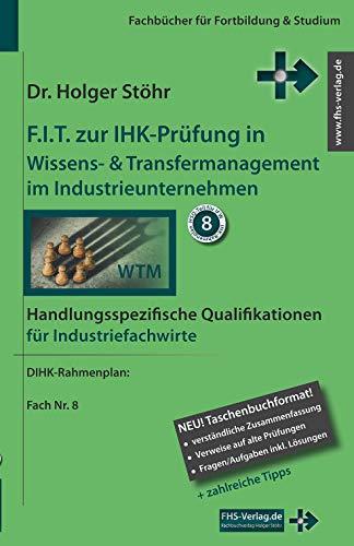 F.I.T. zur IHK-Prüfung in Wissens- & Transfermanagement im Industrieunternehmen: Handlungsspezifische Qualifikationen für Industriefachwirte (Fachbücher für Fortbildung & Studium)