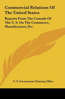 Commercial Relations Of The United States: Reports From The Consuls Of The U. S. On The Commerce, Manufactures, Etc.