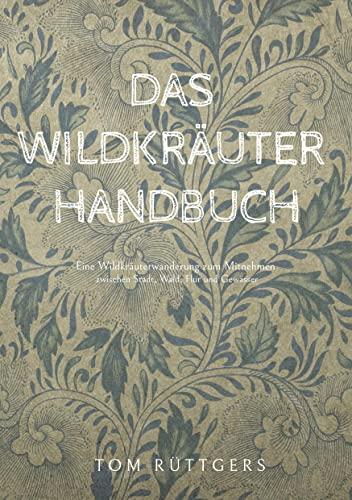 Das Wildkräuter Handbuch: Eine Wildkräuterwanderung zum Mitnehmen zwischen Stadt, Wald, Flur und Gewässer