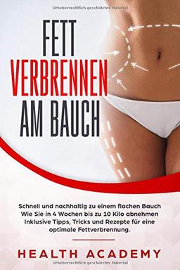 Fett verbrennen am Bauch: Schnell und nachhaltig zu einem flachen Bauch. Wie Sie in 4 Wochen bis zu 10 Kilo abnehmen. Inklusive Tipps, Tricks und Rezepte für eine optimale Fettverbrennung.