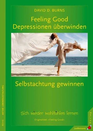 Feeling Good: Depressionen überwinden, Selbstachtung gewinnen: Sich wieder wohlfühlen lernen ohne Medikamente: Wie Sie lernen, sich wieder wohlzufühlen