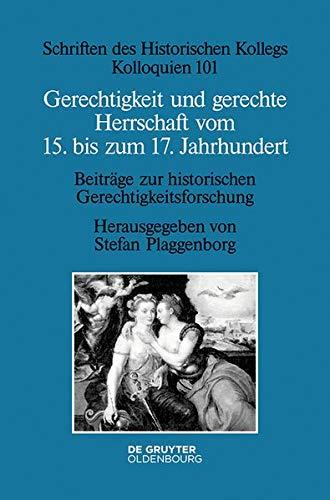 Gerechtigkeit und gerechte Herrschaft vom 15. bis zum 17. Jahrhundert: Beiträge zur historischen Gerechtigkeitsforschung (Schriften des Historischen Kollegs, Band 101)