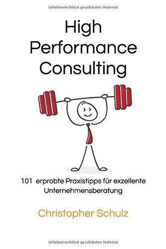 High Performance Consulting: 101 erprobte Praxistipps für exzellente Unternehmensberatung