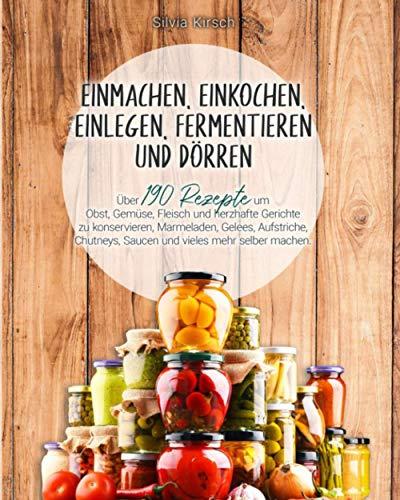 Einmachen, einkochen, einlegen, fermentieren und dörren: Über 190 Rezepte um Obst, Gemüse, Fleisch und herzhafte Gerichte zu konservieren, Marmeladen, Gelees, Aufstriche, Chutneys, Saucen und vieles..