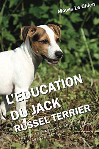 L'EDUCATION DU JACK RUSSEL TERRIER: Toutes les astuces pour un Jack Russel Terrier bien éduqué