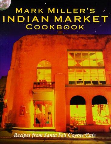 Mark Miller's Indian Market: Recipes from Santa Fe's Famous Coyote Cafe