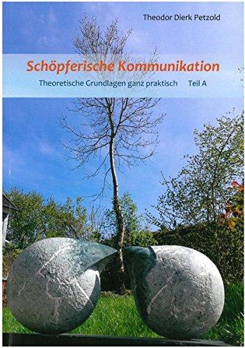 Schöpferische Kommunikation: Theoretische Grundlagen ganz praktisch Teil A