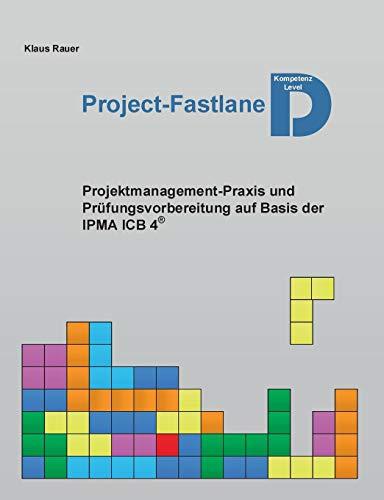 Project-Fastlane - Kompetenzlevel D: Projektmanagement-Praxis und Prüfungsvorbereitung auf Basis der IPMA ICB 4