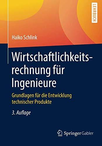 Wirtschaftlichkeitsrechnung für Ingenieure: Grundlagen für die Entwicklung technischer Produkte