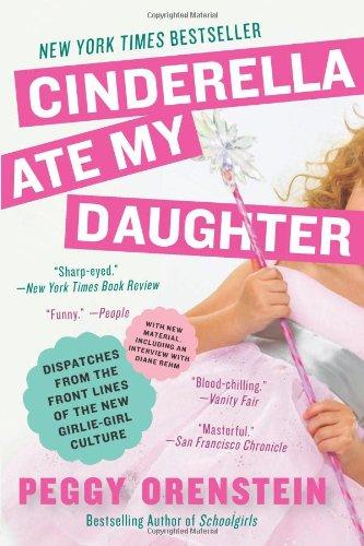 Cinderella Ate My Daughter: Dispatches from the Front Lines of the New Girlie-Girl Culture