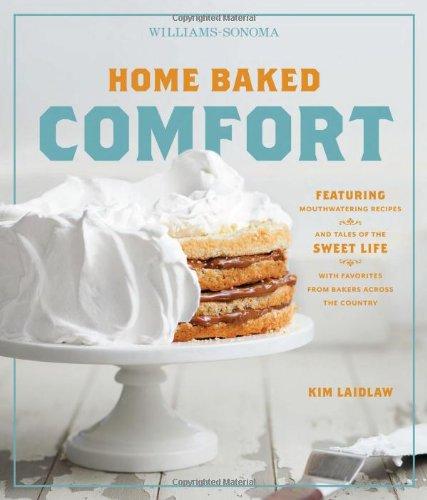 Home Baked Comfort (Williams-Sonoma): Featuring Mouthwatering Recipes and Tales of the Sweet Life with Favorites from Bakers Across the Country