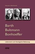 Barth Bultmann Bonhoeffer: Eine Einführung in ihr Lebenswerk und ihre Bedeutung für die gegenwärtige Theologie