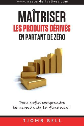 Maitriser les produits derives en partant de zero: Pour enfin comprendre  le monde de la finance !