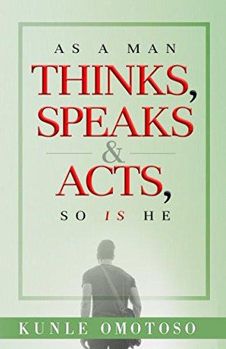 As a Man Thinks, Speaks Acts, So Is He